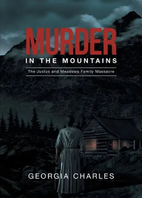 Murder in the Mountains: The Justus and Meadows Family Massacre by Georgia Charles