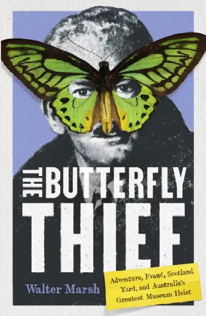 The Butterfly Thief: Adventure, Fraud, Scotland Yard, and Australia's Greatest Museum Heist by Walter Marsh