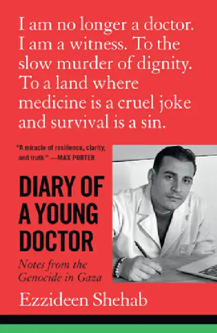 Diary of a Young Doctor: Notes from the Genocide in Gaza by Ezzideen Shehab