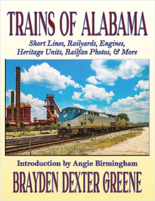 Trains of Alabama: Short Lines, Railyards, Engines, Heritage Units, Railfan Photos, & More by Brayden Dexter Greene