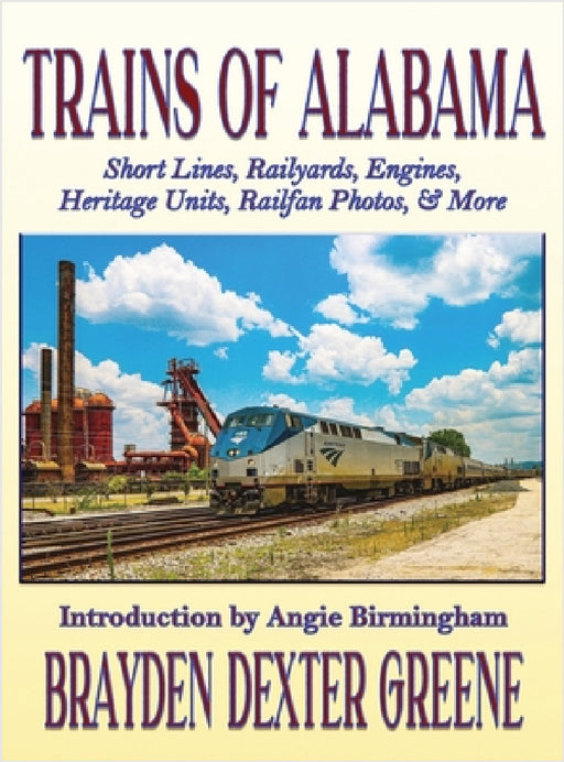 Trains of Alabama: Short Lines, Railyards, Engines, Heritage Units, Railfan Photos, & More by Brayden Dexter Greene