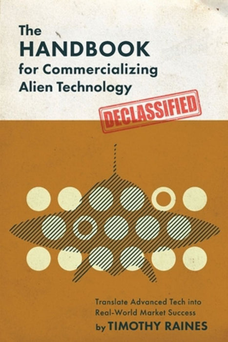 The Handbook for Commercializing Alien Technology: Translate Advanced Tech into Real-World Market Success by Timothy Raines