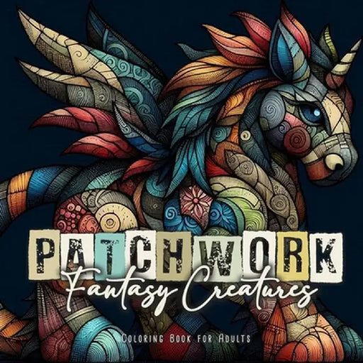 Patchwork Fantasy Creatures Coloring Book for Adults: Stuffed Animals Coloring Book for Adults Magical Creatures Coloring Book Patchwork Patterns Colo by Monsoon Publishing