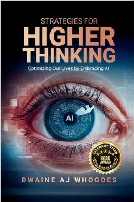 Strategies For Higher Thinking: Optimizing Our Lives by Embracing AI by Whogoes, Dwaine Aj