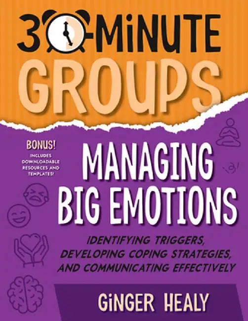 30-Minute Groups: Managing Big Emotions: Identifying Triggers, Developing Coping Strategies, and Communicating Effectively by Ginger Healy