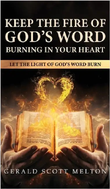 Keep The Fire Of God's Word Burning In Your Heart: Let The Light Of God's Word Burn by Melton, Gerald Scott
