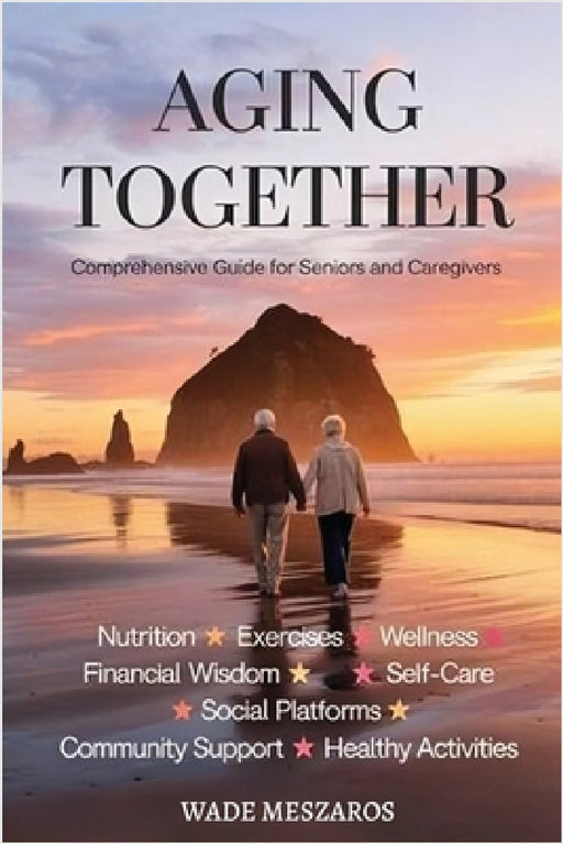 Aging Together: A Guide for Seniors and Caregivers by Wade Andrew Meszaros