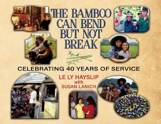 The Bamboo Can Bend but Not Break; Celebrating 40 Years of Service by Le Ly Hayslip, Susan Lanich