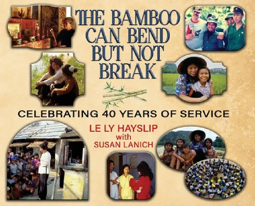 The Bamboo Can Bend but Not Break: Celebrating 40 Years of Service by Le Ly Hayslip, Susan Lanich
