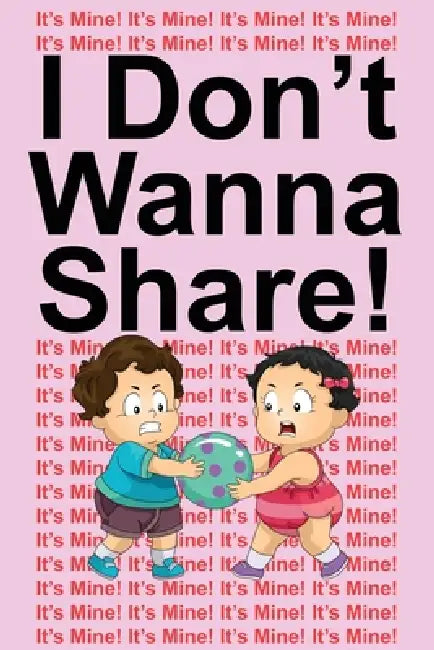 I Don't Wanna Share!: It's Mine! It's Mine! It's Mine! by Jimmy Huston