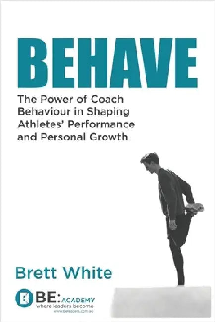 Behave: the power of coach behaviour in shaping athletes' performance and personal growth. by White, Brett