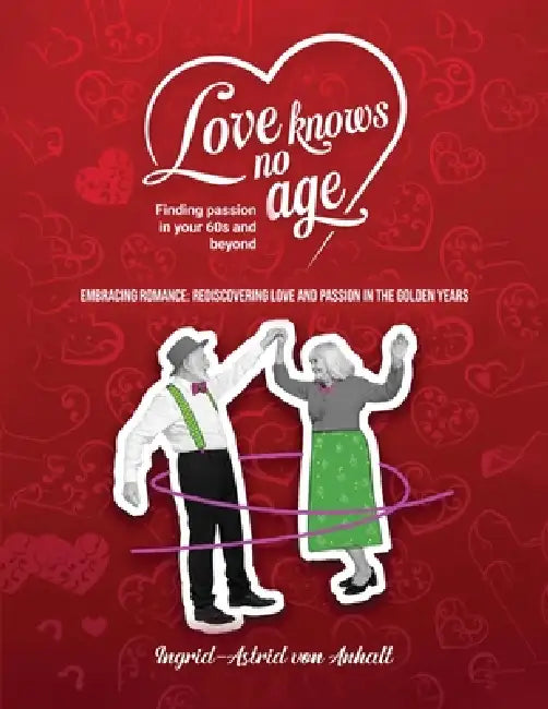 Love knows no age: Finding passion in your 60's and beyond by Ingrid-Astrid Von Anhalt