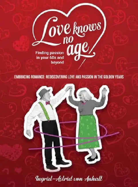 Love knows no age: Finding passion in your 60's and beyond by Ingrid-Astrid Von Anhalt