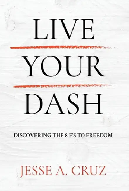 Live Your Dash: Discovering the 8 F's to Freedom by Jesse a. Cruz