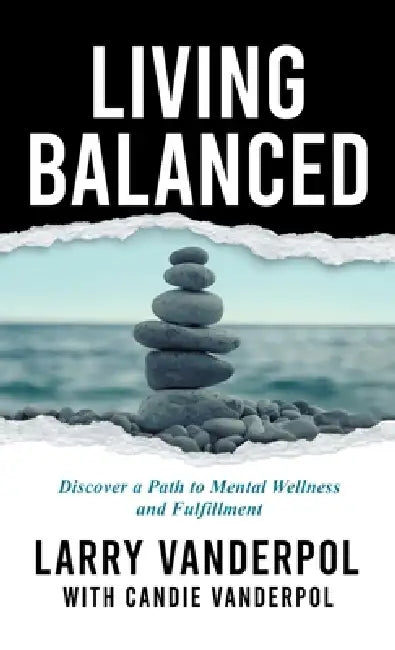 Living Balanced: Discover a Path to Mental Wellness and Fulfillment by Larry Vanderpol, Candie Vanderpol