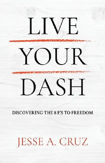 Live Your Dash: Discovering the 8 F's to Freedom by Jesse a. Cruz