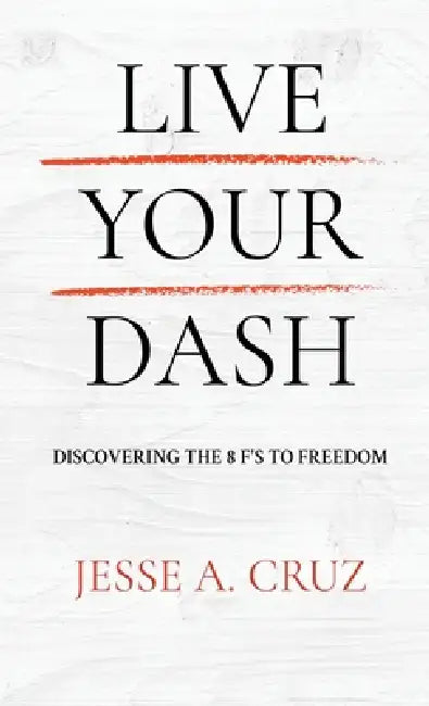 Live Your Dash: Discovering the 8 F's to Freedom by Jesse a. Cruz