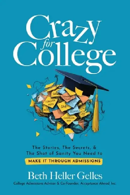 Crazy for College: The Stories, The Secrets, & The Shot of Sanity You Need to Make It Through Admissions by Beth Heller Gelles