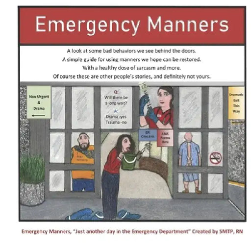 Emergency Manners: Bad Behavior in the Emergency Room, Sarcastically Written by a Nurse. by Smtp Rn