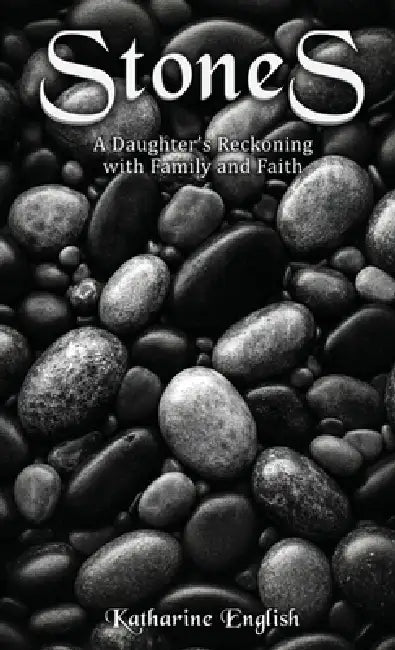 Stones: A Daughter's Reckoning with Family and Faith by Katharine English
