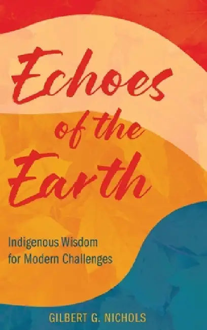 Echoes of the Earth: Indigenous Wisdom for Modern Challenges by Gilbert G. Nichols