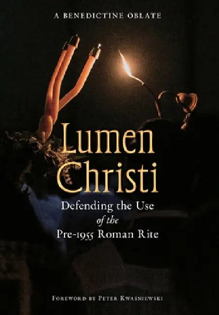 Lumen Christi: Defending the Use of the Pre-1955 Roman Rite by A. Benedictine Oblate, Peter A. Kwasniewski
