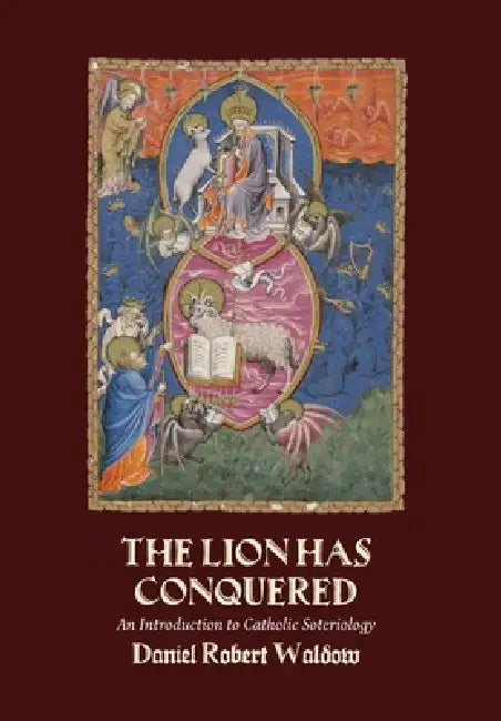 The Lion Has Conquered: An Introduction to Catholic Soteriology by Daniel Robert Waldow