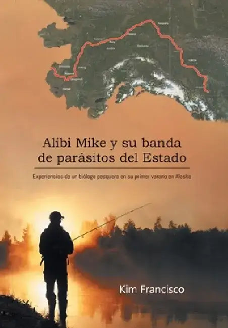 Alibi Mike y su banda de parásitos del Estado: Experiencias de un biólogo pesquero en su primer verano en Alaska by Kim Francisco