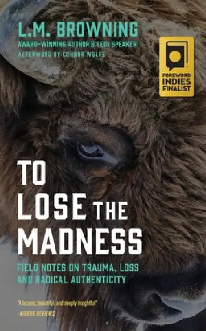 To Lose the Madness: Field Notes on Trauma, Loss and Radical Authenticity by L. M. Browning
