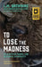 To Lose the Madness: Field Notes on Trauma, Loss and Radical Authenticity by L. M. Browning