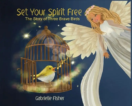 Set Your Spirit Free: The Story of Three Brave Birds by Gabrielle Fisher