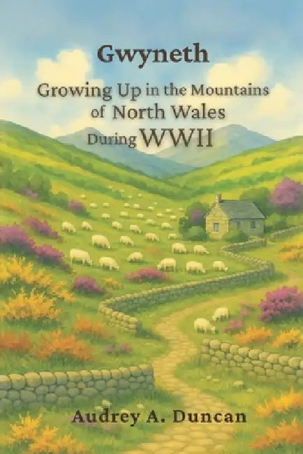 Gwyneth, Growing Up in the Mountains of North Wales During WWII by Audrey A. Duncan