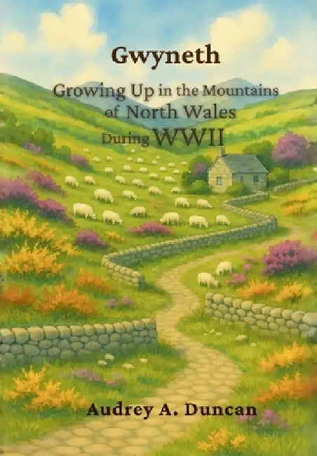 Gwyneth, Growing Up in the Mountains of North Wales During WWII by Audrey A. Duncan