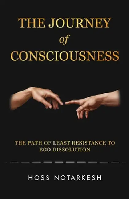 The Journey of Consciousness: The Path of Least Resistance to Ego Dissolution by Hoss Notarkesh