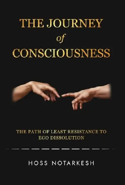 The Journey of Consciousness: The Path of Least Resistance to Ego Dissolution by Hoss Notarkesh