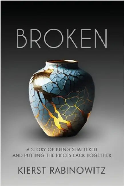 Broken: A Story of Being Shattered and Putting the Pieces Back Together by Rath, Kierst