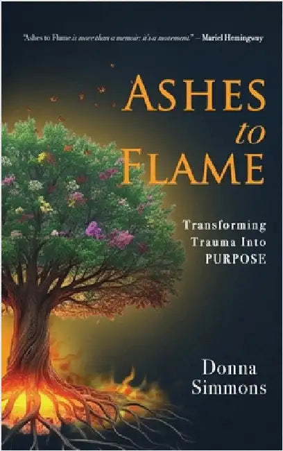 Ashes to Flame: Transforming Trauma Into Purpose by Simmons, Donna