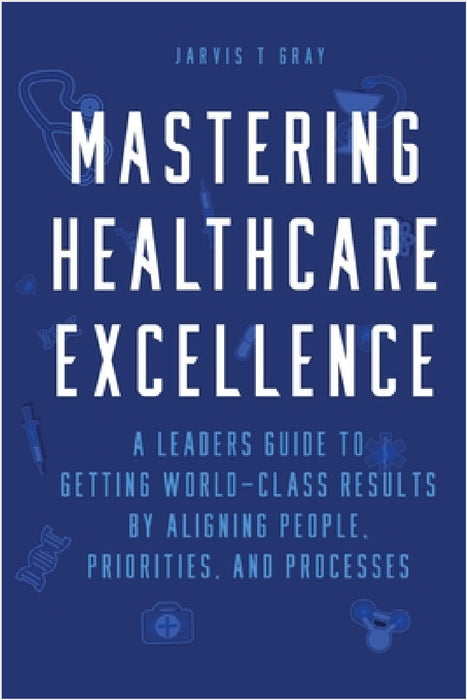 Mastering Healthcare Excellence by Jarvis T. Gray