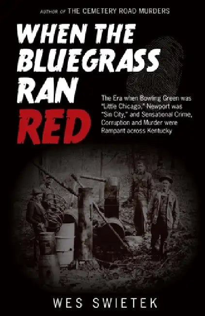 When the Bluegrass Ran Red: The Era When Bowling Green Was Little Chicago, Newport Was Sin City, and Sensational Crime, Corruption and Murder Were Ram by Wes Swietek