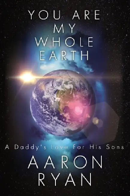 You are my whole Earth: A Daddy's love for his Sons by Aaron Ryan