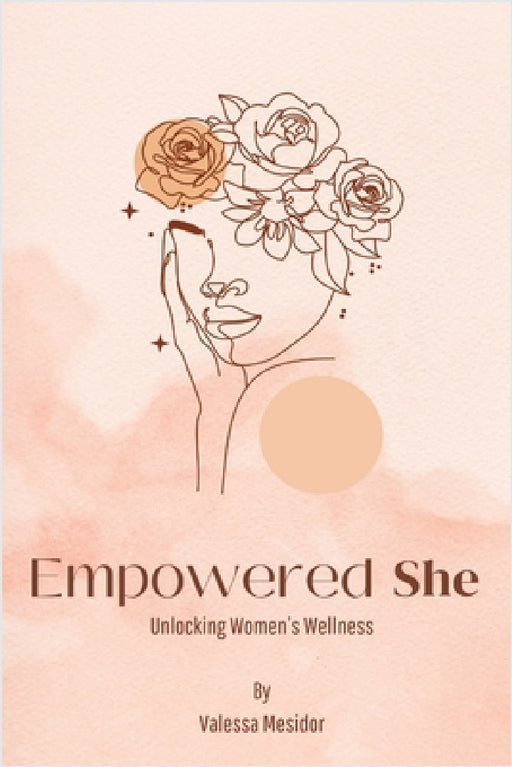 Empowered She: Unlocking Women's Wellness by Valessa Mesidor