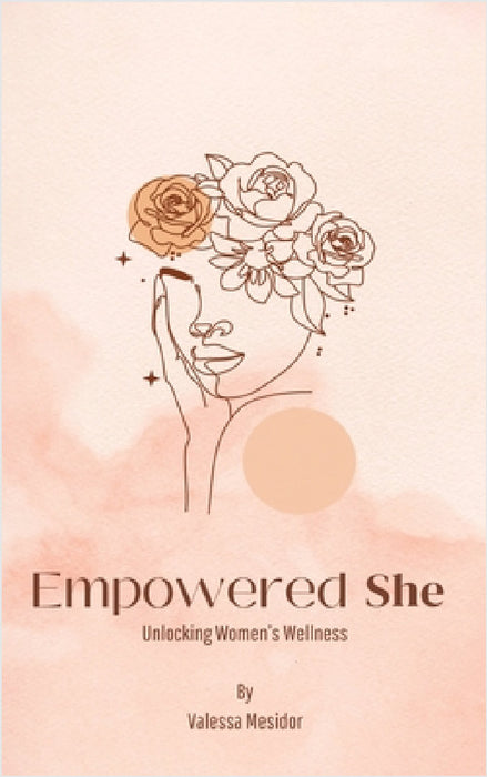 Empowered She: Unlocking Women's Wellness by Valessa Mesidor