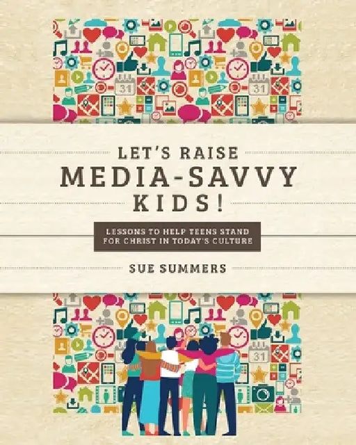 Let's Raise Media-Savvy Kids!: Lessons To Help Teens Stand For Christ In Today's Culture by Sue Summers