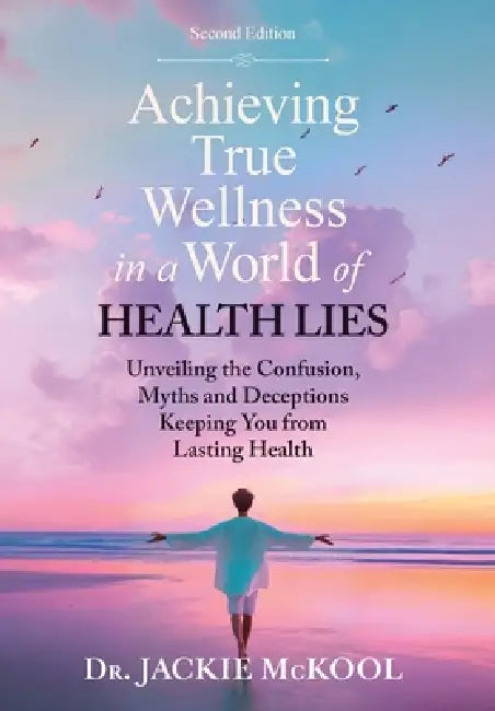 Achieving True Wellness in a World of Health Lies: Unveiling the Confusion, Myths and Deceptions Keeping You From Lasting Health by Jackie McKool
