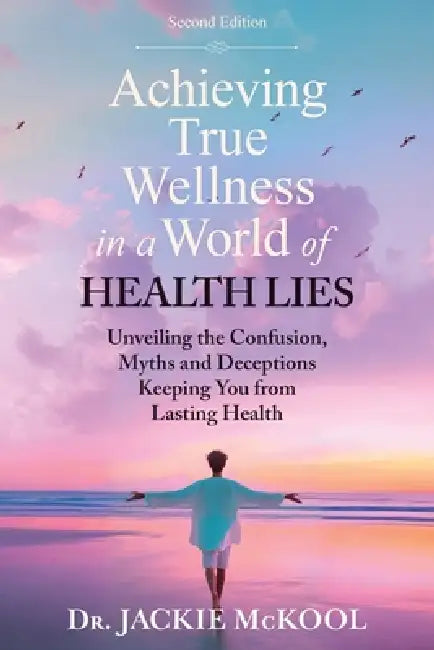 Achieving True Wellness in a World of Health Lies: Unveiling the Confusion, Myths and Deceptions Keeping You From Lasting Health by Jackie McKool