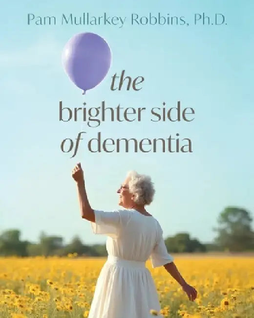 The Brighter Side of Dementia by Pam Murkalley Robbins