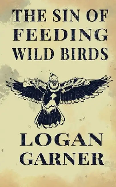 The Sin of Feeding Wild Birds by Logan Garner