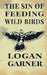 The Sin of Feeding Wild Birds by Logan Garner