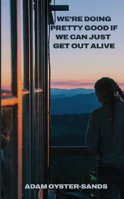 We're doing pretty good if we can just get out alive by Adam Oyster-Sands