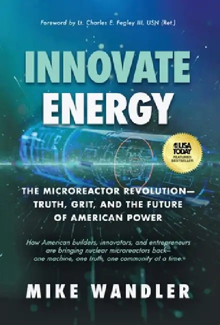 Innovate Energy: The Microreactor Revolution-Truth, Grit, and the Future of American Power by Mike Wandler, III Fegley Lt Charles E.